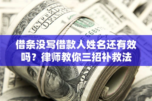 北京借条没写借款人姓名还有效吗？律师教你三招补救法