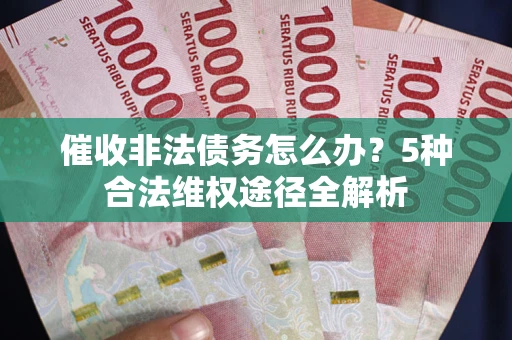 北京催收非法债务怎么办？5种合法维权途径全解析