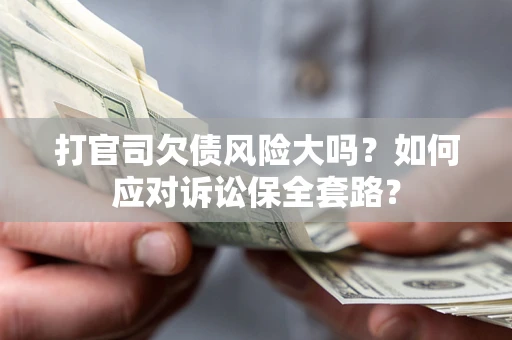 北京打官司欠债风险大吗？如何应对诉讼保全套路？