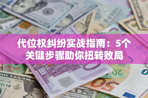 北京代位权纠纷实战指南：5个关键步骤助你扭转败局
