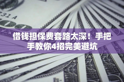 北京借钱担保费套路太深！手把手教你4招完美避坑