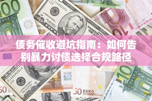 北京债务催收避坑指南：如何告别暴力讨债选择合规路径