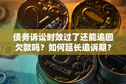 北京债务诉讼时效过了还能追回欠款吗？如何延长追诉期？