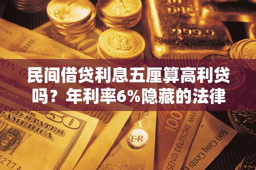 北京民间借贷利息五厘算高利贷吗？年利率6%隐藏的法律风险全解析