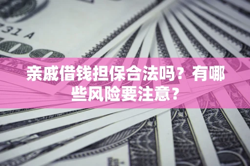 北京亲戚借钱担保合法吗？有哪些风险要注意？