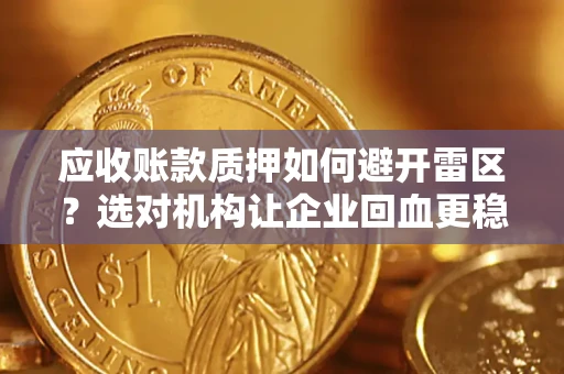 北京应收账款质押如何避开雷区？选对机构让企业回血更稳