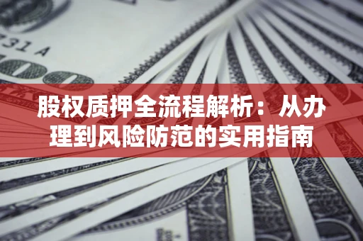 北京股权质押全流程解析：从办理到风险防范的实用指南