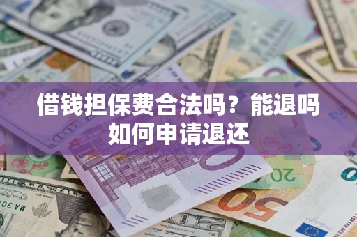北京借钱担保费合法吗？能退吗如何申请退还