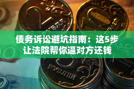 北京债务诉讼避坑指南：这5步让法院帮你逼对方还钱