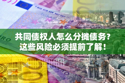 北京共同债权人怎么分摊债务？这些风险必须提前了解！