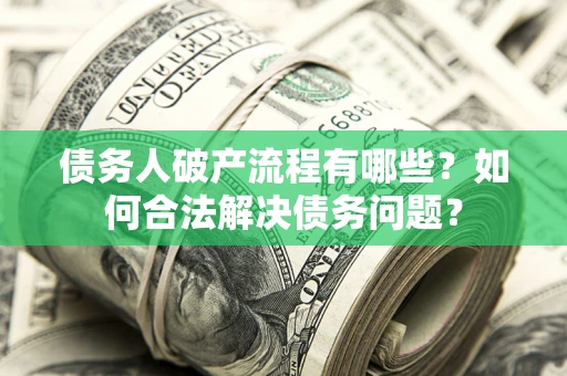 北京债务人破产流程有哪些？如何合法解决债务问题？