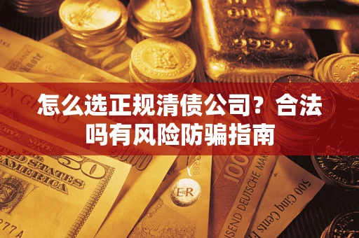 北京怎么选正规清债公司？合法吗有风险防骗指南