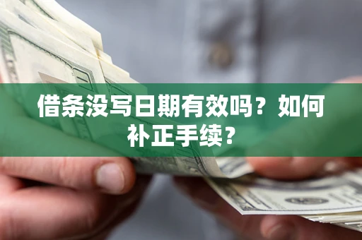 北京借条没写日期有效吗？如何补正手续？