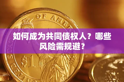 北京如何成为共同债权人？哪些风险需规避？