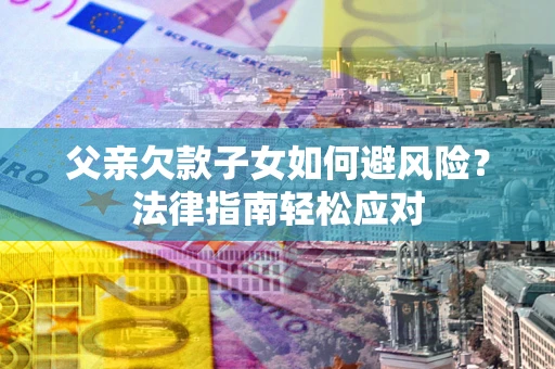 北京父亲欠款子女如何避风险？法律指南轻松应对