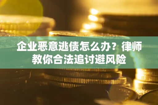 北京企业恶意逃债怎么办？律师教你合法追讨避风险