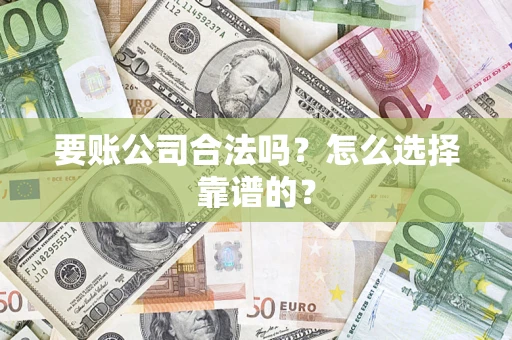 北京要账公司合法吗？怎么选择靠谱的？