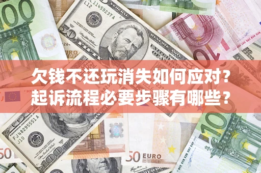 北京欠钱不还玩消失如何应对？起诉流程必要步骤有哪些？