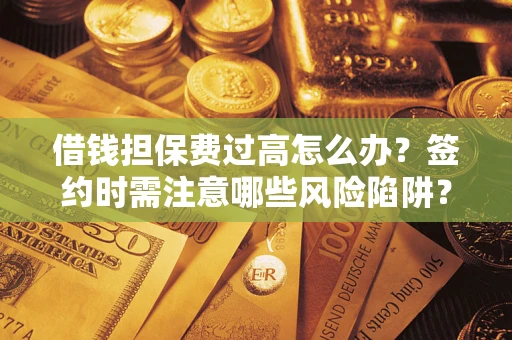 北京借钱担保费过高怎么办？签约时需注意哪些风险陷阱？