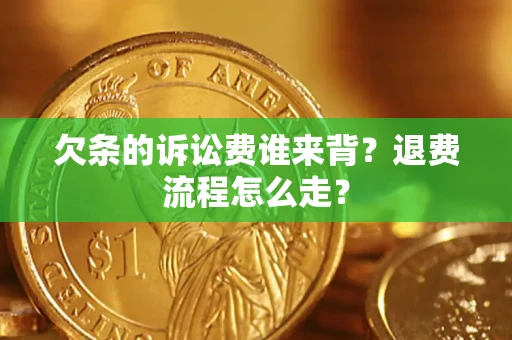北京欠条的诉讼费谁来背？退费流程怎么走？