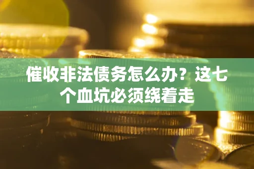 北京催收非法债务怎么办？这七个血坑必须绕着走