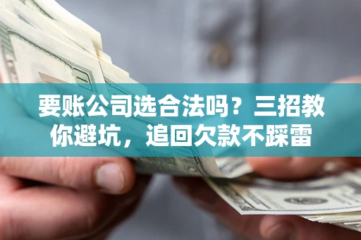 北京要账公司选合法吗？三招教你避坑，追回欠款不踩雷