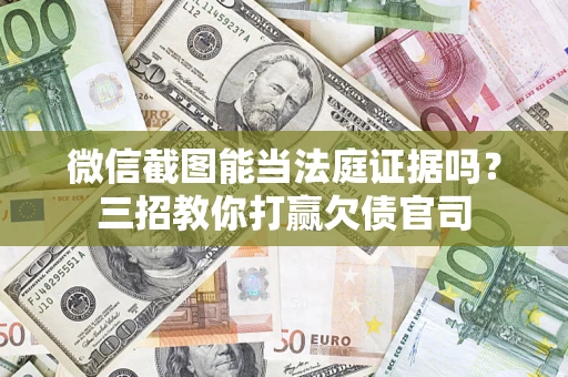 北京微信截图能当法庭证据吗？三招教你打赢欠债官司