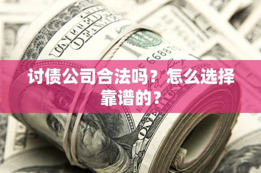 北京讨债公司合法吗？怎么选择靠谱的？