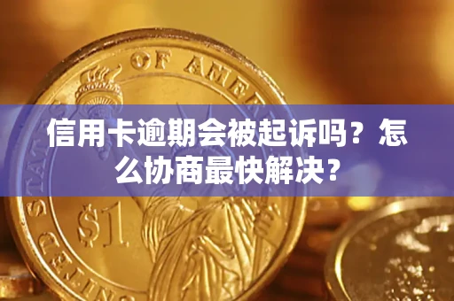 北京信用卡逾期会被起诉吗？怎么协商最快解决？