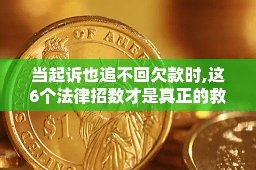 北京当起诉也追不回欠款时,这6个法律招数才是真正的救命稻草