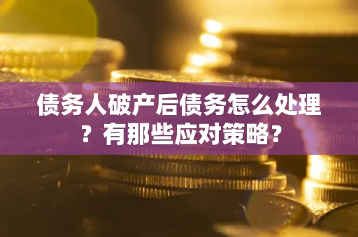 北京债务人破产后债务怎么处理？有那些应对策略？