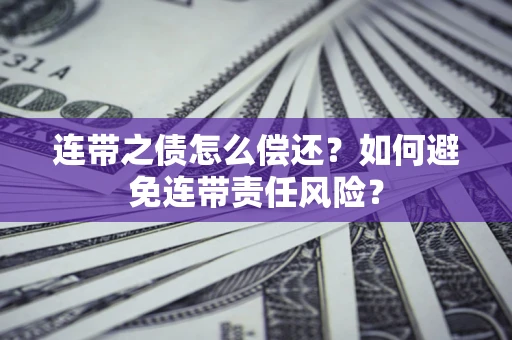 北京连带之债怎么偿还？如何避免连带责任风险？