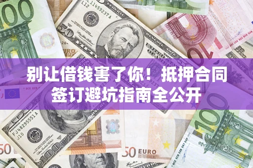 北京别让借钱害了你！抵押合同签订避坑指南全公开