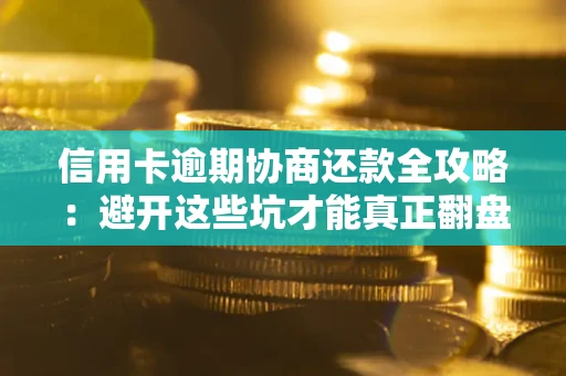 北京信用卡逾期协商还款全攻略：避开这些坑才能真正翻盘