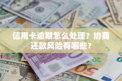 北京信用卡逾期怎么处理？协商还款风险有哪些？